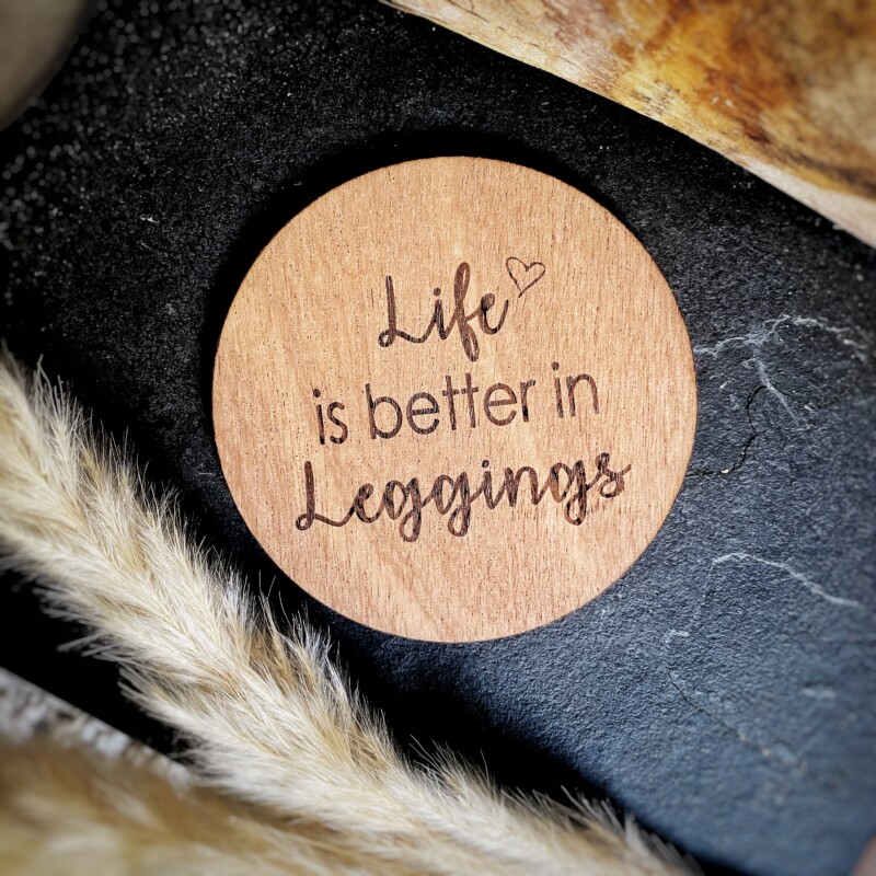 Life is better in Leggings - Wood Coaster Gift